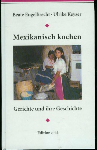 Mexikanisch kochen. Gerichte und ihre Geschichte