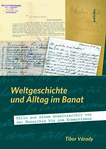 Weltgeschichte und Alltag im Banat: Fälle aus einem Anwaltsarchiv von der Monarchie bis zum Kommunismus