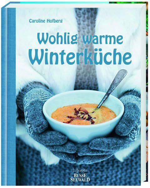 Wohlig warme Winterküche: 124 köstliche Rezepte für die kalte Jahreszeit