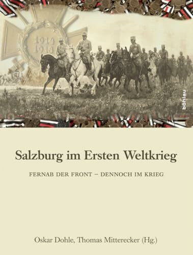 Salzburg im Ersten Weltkrieg: Fernab der Front - dennoch im Krieg (Archiv der Erzdiözese Salzburg. Schriftenreihe des Archivs der Erzdiözese Salzburg, Band 13)