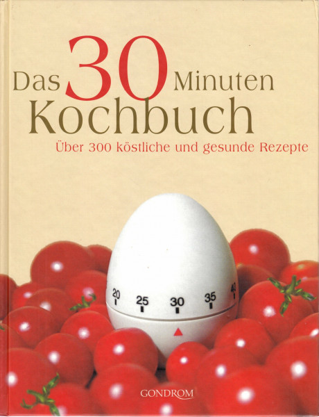 Das 30 Minuten Kochbuch: Über 300 köstliche und gesunde Rezepte