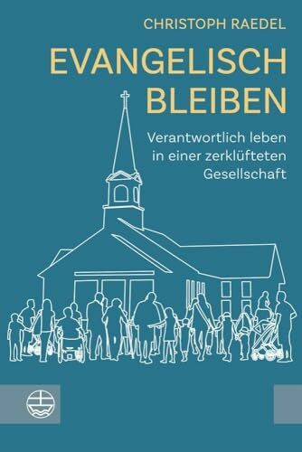 Evangelisch bleiben: Verantwortlich leben in einer zerklüfteten Gesellschaft