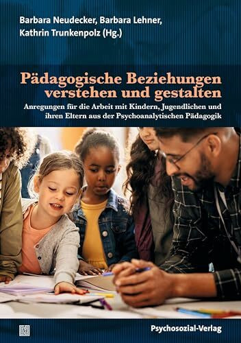 Pädagogische Beziehungen verstehen und gestalten: Anregungen für die Arbeit mit Kindern, Jugendlichen und ihren Eltern aus der Psychoanalytischen Pädagogik (Psychoanalytische Pädagogik)