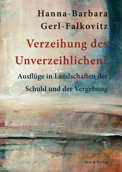 Verzeihung des Unverzeihlichen?: Ausflüge in Landschaften der Schuld und der Vergebung