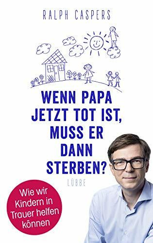 Wenn Papa jetzt tot ist, muss er dann sterben?: Wie wir Kindern in Trauer helfen können