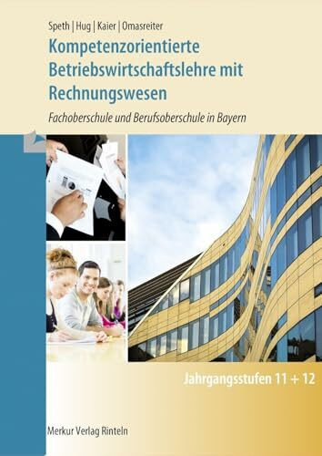 Kompetenzorientierte Betriebswirtschaftslehre: mit Rechnungswesen Fachoberschule und Berufsoberschule in Bayern: Fachoberschule und Berufsoberschule. Jahrgangsstufe 11 + 12