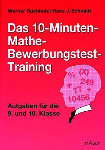Das 10-Minuten-Mathe-Bewerbungstest-Training: Aufgaben für die 9. und 10. Klasse (10-Minuten-Bewerbungstest-Training Sekundarstufe)