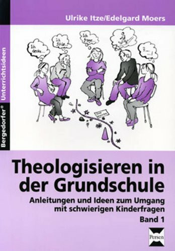 Theologisieren in der Grundschule - Band 1: Anleitungen und Ideen zum Umgang mit schwierigen Kinderfragen (2. bis 4. Klasse)