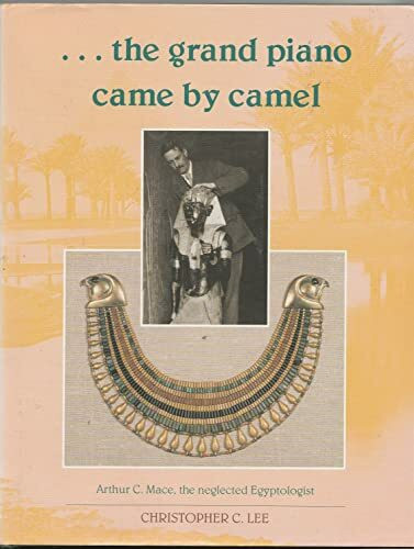 The Grand Piano Came By Camel: Arthur C.Mace - The Neglected Egyptologist