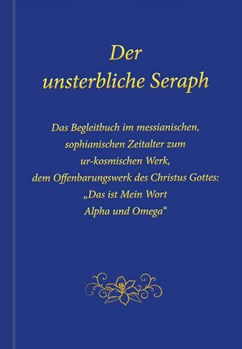 Der unsterbliche Seraph: Das Begleitbuch im messianischen, sophianischen Zeitalter zum ur-kosmischen Werk, dem Offenbarungswerk des Christus-Gottes: "Das ist Mein Wort. Alpha und Omega"