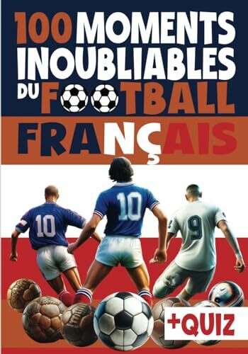 100 moments inoubliables du football français: Livre foot enfant 10 ans, adolescent et adulte, avec quiz foot