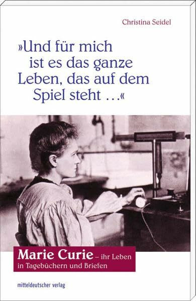 "Und für mich ist es das ganze Leben, das auf dem Spiel steht". Marie Curie – ihr Leben in Tagebüchern und Briefen