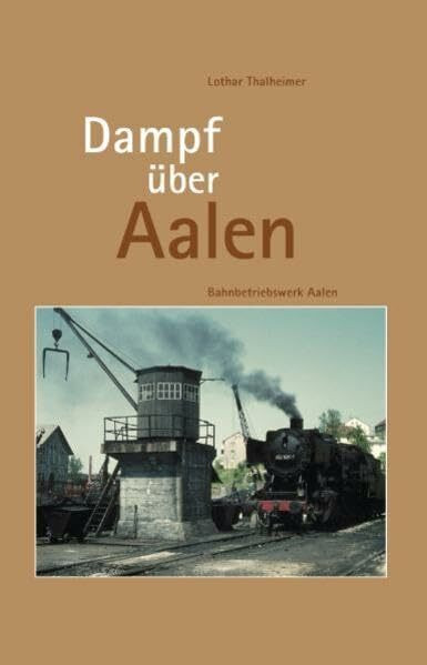 Dampf über Aalen: Bahnbetriebswerk Aalen