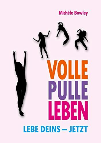 Volle Pulle Leben: Lebe deins – jetzt
