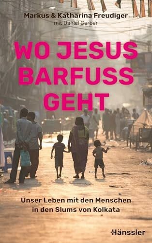 Wo Jesus barfuß geht: Unser Leben mit den Menschen in den Slums von Kolkata