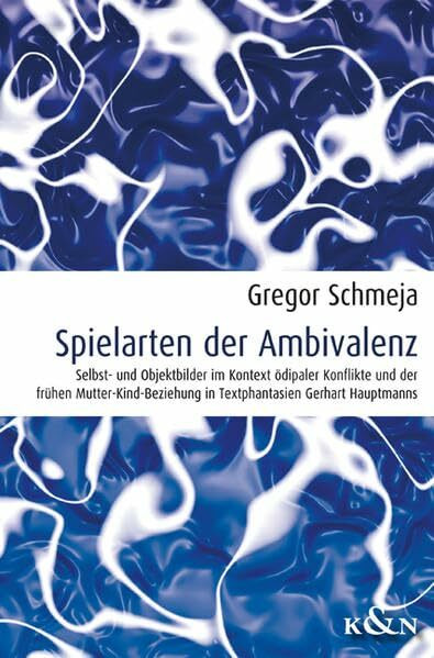 Spielarten der Ambivalenz: Selbst- und Objektbilder im Kontext ödipaler Konflikte und der frühen Mutter-Kind-Beziehung in Textphantasien Gerhart Hauptmanns (Freiburger Literaturpsychologische Studien)