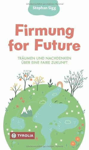 Firmung for Future: Träumen und nachdenken über eine faire Zukunft. Ideales Firmgeschenk: jugendliche Kurzgeschichten zu Nachhaltigkeit und bewusstem Leben mit spirituellem Hintergrund