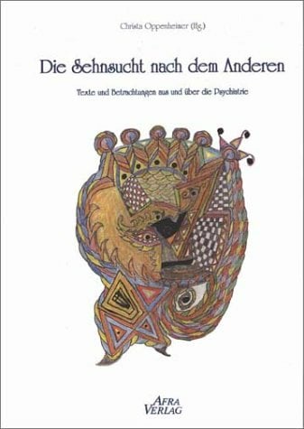 Die Sehnsucht nach dem Anderen: Texte und Betrachtungen aus und über die Psychiatrie Die Sehnsucht nach dem Anderen: Texte und Betrachtungen aus und über die Psychiatrie
