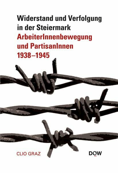 Widerstand und Verfolgung in der Steiermark: ArbeiterInnenbewegung und PartisanInnen 1938 – 1945