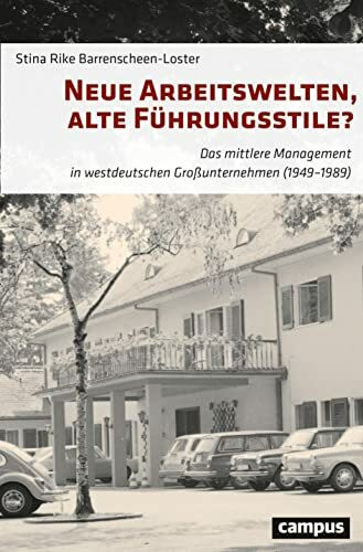 Neue Arbeitswelten, alte Führungsstile?: Das mittlere Management in westdeutschen Großunternehmen (1949–1989)