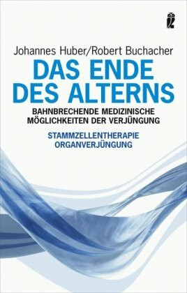 Das Ende des Alterns: Bahnbrechende medizinische Möglichkeiten der Verjüngung: Bahnbrechende medizinische Möglichkeiten der Verjüngung. Stammzellentherapie, Organverjüngung
