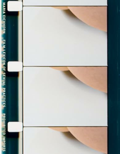 Maria Eichhorn. Film Lexicon of Sexual Practices / Prohibited Imports: Ausst. Kat. Morris and Helen Belkin Art Gallery at the University of British Columbia