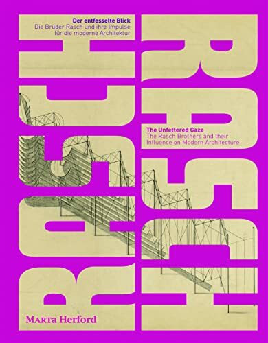 Der entfesselte Blick. The Unfettered Gaze: Die Brüder Rasch und ihre Impulse für die moderne Architektur. The Rasch Brothers and their Influence on Modern Architecture