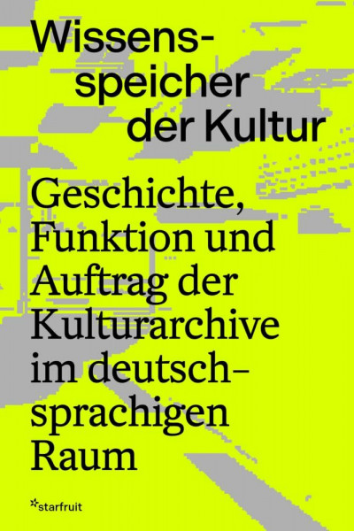 Wissensspeicher der Kultur: Geschichte, Funktion und Auftrag der Kulturarchive im deutschsprachigen Raum