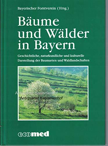 Bäume und Wälder in Bayern: Geschichtliche, naturkundliche und kulturelle Darstellungen Bayerischer Waldlandschaften