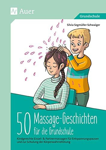 50 Massagegeschichten für die Grundschule: Kindgerechte Einzel- & Partnermassagen für Entspan nungspausen und zur Schulung der Körperwahrnehmung (1. bis 4. Klasse)