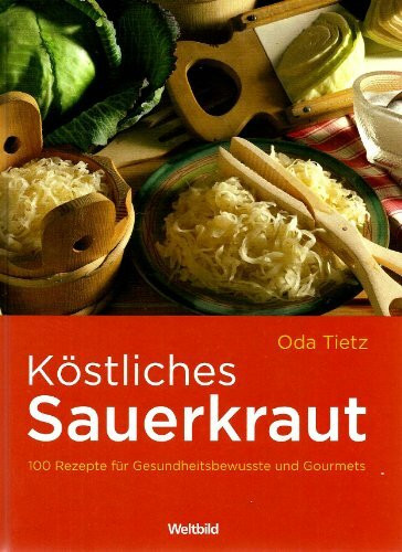 Köstliches Sauerkraut: 100 Rezepte für Gesundheitsbewusste und Gourmets