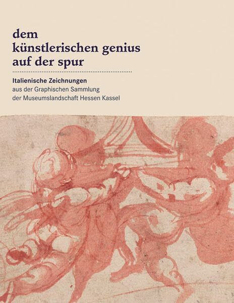 Dem künstlerischen Genius auf der Spur: Italienische Zeichnungen aus der Graphischen Sammlung der Museumslandschaft Hessen Kassel