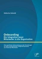 Onboarding - Die Integration neuer Mitarbeiter in die Organisation: Eine qualitative Untersuchung zu den Erwartungen an einen systematischen Integrationsprozess aus Sicht der Mitarbeiter