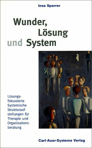 Wunder, Lösung und System. Lösungsfokussierte Systemische Strukturaufstellungen für Therapie und Organisationsberatung.