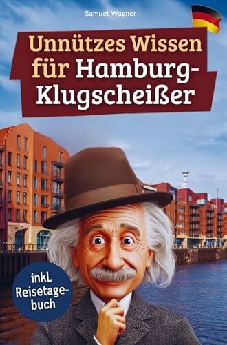 Unnützes Wissen für Hamburg-Klugscheißer: 222 lustige & skurrile Fakten, die du nie wissen wolltest, aber lieben wirst - das ideale Geschenk für echte Hamburg-Fans (inkl. Reisetagebuch)