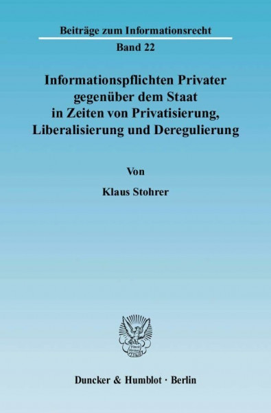 Informationspflichten Privater gegenüber dem Staat in Zeiten von Privatisierung, Liberalisierung und Deregulierung.: Ein Beitrag zur Systematisierung ... (Beiträge zum Informationsrecht)