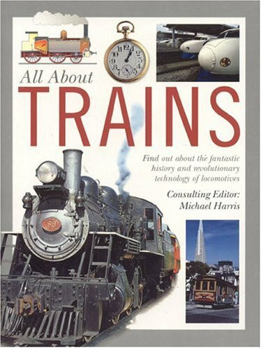 All About Trains: Find out About the Fantastic History and Revolutionary Technology of Locomotives