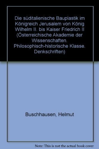 Die suditalienische Bauplastik im Konigreich Jerusalem von Konig Wilhelm II. bis Kaiser Friedrich II (Denkschriften - Osterreichische Akademie der... Die suditalienische Bauplastik im Konigreich Jerusalem von Konig Wilhelm II. bis Kaiser Friedrich II (Denkschriften - Osterreichische Akademie der Wissenschaften, ... Klasse) (German Edition)