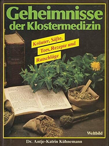 Geheimnisse der Klostermedizin: Kräuter, Säfte, Tees, Rezepte und Ratschläge