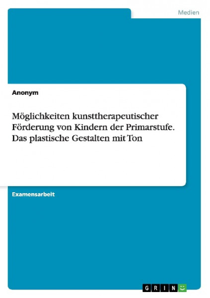 Möglichkeiten kunsttherapeutischer Förderung von Kindern der Primarstufe. Das plastische Gestalten m