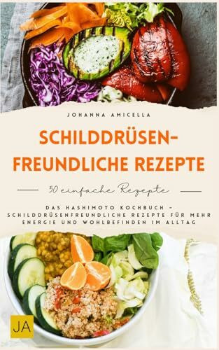 Schilddrüsenfreundliche Rezepte: Das Hashimoto Kochbuch – Schilddrüsenfreundliche Rezepte für mehr Energie und Wohlbefinden im Alltag