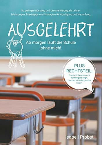 Ausgelehrt. Ab morgen läuft die Schule ohne mich!: So gelingen Ausstieg und Umorientierung als Lehrer: Erfahrungen, Praxistipps und Strategien für Abwägung und Neuanfang.