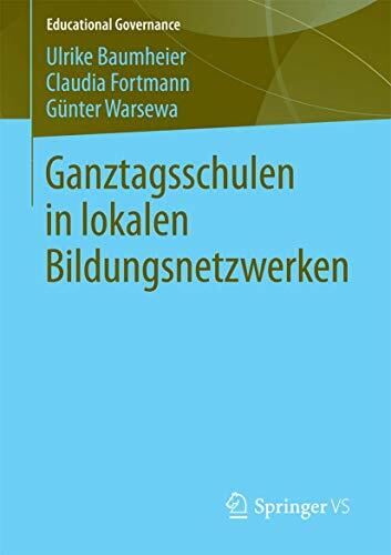 Ganztagsschulen in lokalen Bildungsnetzwerken (Educational Governance, Band 19) Ganztagsschulen in lokalen Bildungsnetzwerken (Educational Governance, Band 19)