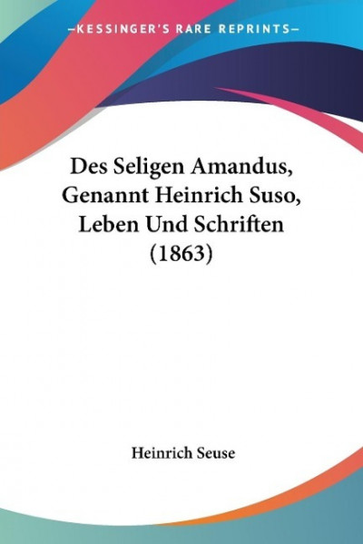 Des Seligen Amandus, Genannt Heinrich Suso, Leben Und Schriften (1863)