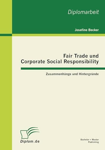 Fair Trade und Corporate Social Responsibility - Zusammenhänge und Hintergründe: Zusammenhänge und Hintergründe. Diplomarbeit