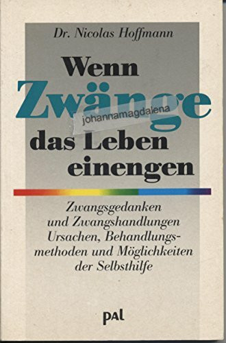 Wenn Zwänge das Leben einengen: Zwangsgedanken und Zwangshandlungen. Ursachen, Behandlungsmethoden und Möglichkeiten der Selbsthilfe