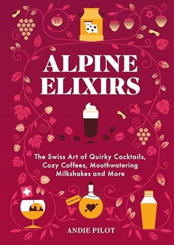 Alpine Elixirs: The Swiss Art of Quirky Cocktails, Cozy Coffees, Mouthwatering Milkshakes and More Alpine Elixirs: The Swiss Art of Quirky Cocktails, Cozy Coffees, Mouthwatering Milkshakes and More