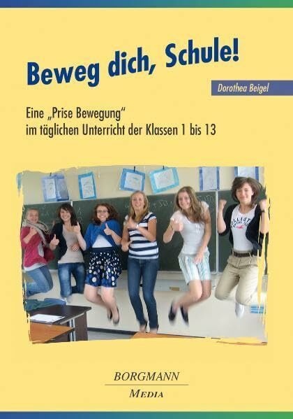 Beweg dich, Schule!: Eine "Prise Bewegung" im täglichen Unterricht der Klassen 1 bis 13