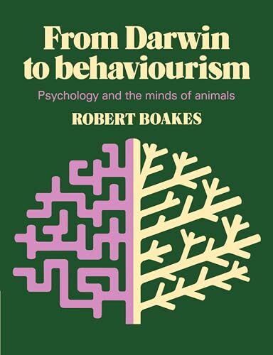 From Darwin to Behaviourism: Psychology and the Minds of Animals From Darwin to Behaviourism: Psychology and the Minds of Animals