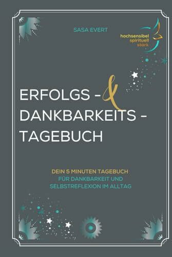 Erfolgs- und Dankbarkeitstagebuch: Dein 5 Minuten Tagebuch für Dankbarkeit und Selbstreflexion im Alltag (hochsensibel I spirituell I stark)